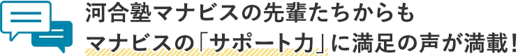 河合塾マナビスの先輩たちからもマナビスの「サポート力」に満足の声が満載！