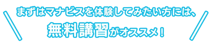 まずはマナビスを体験してみたい方には、無料講習がオススメ！