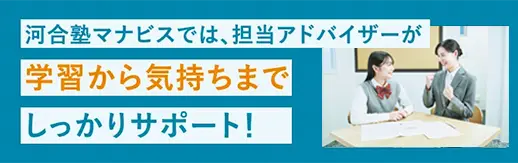 河合塾マナビスでは、担当アドバイザーが学習から気持ちまでしっかりサポート！